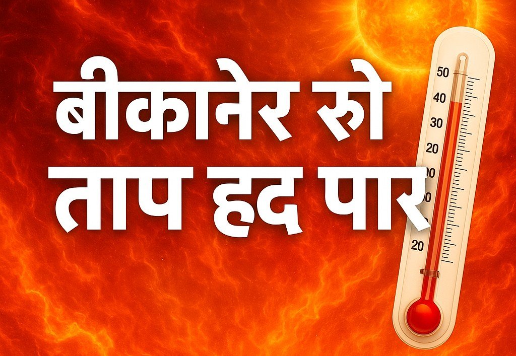 बीकानेर रो ताप हद पार: पारा 47 पार, लोगां रो हाल बेहाल